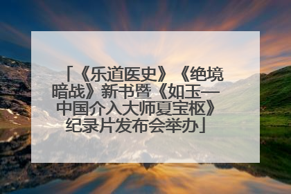 《乐道医史》《绝境暗战》新书暨《如玉—中国介入大师夏宝枢》纪录片发布会举办