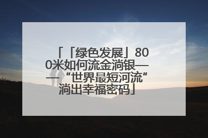 「绿色发展」800米如何流金淌银——“世界最短河流”淌出幸福密码
