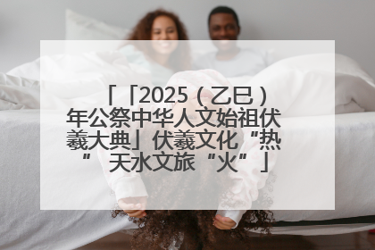 「2025（乙巳）年公祭中华人文始祖伏羲大典」伏羲文化“热” 天水文旅“火”