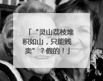 “灵山荔枝堆积如山，只能贱卖”？假的！