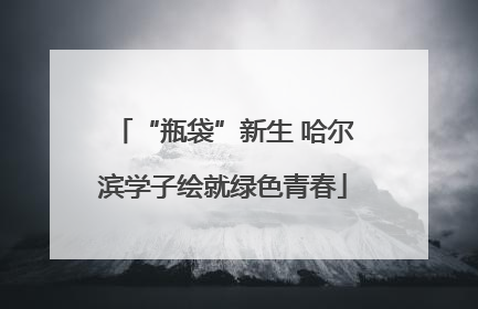 “瓶袋”新生 哈尔滨学子绘就绿色青春