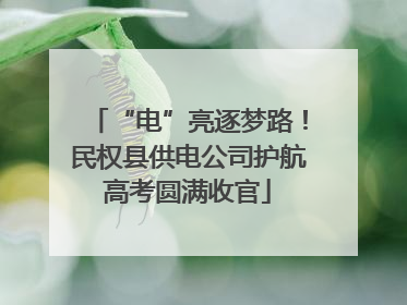 “电”亮逐梦路！民权县供电公司护航高考圆满收官