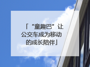 “童趣巴”让公交车成为移动的成长陪伴