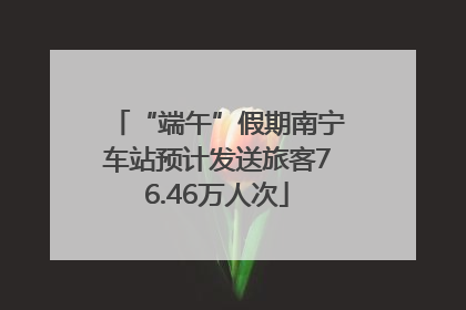 “端午”假期南宁车站预计发送旅客76.46万人次