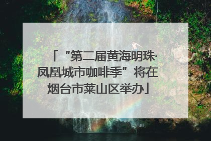 “第二届黄海明珠·凤凰城市咖啡季”将在烟台市莱山区举办