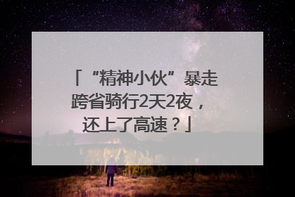 “精神小伙”暴走跨省骑行2天2夜，还上了高速？