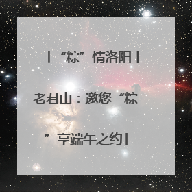 “粽”情洛阳丨老君山：邀您“粽”享端午之约
