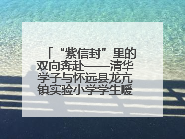 “紫信封”里的双向奔赴——清华学子与怀远县龙亢镇实验小学学生暖心书信之约
