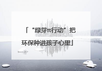 “绿芽π行动”把环保种进孩子心里