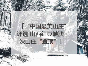 “中国最美山庄”评选 山西红豆峡澳涞山庄“登顶”