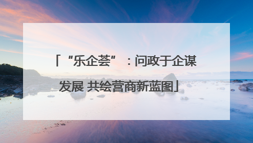 “乐企荟”：问政于企谋发展 共绘营商新蓝图