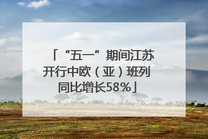 “五一”期间江苏开行中欧（亚）班列同比增长58％