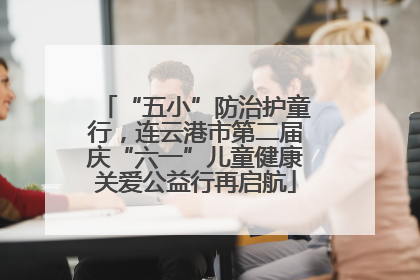 “五小”防治护童行，连云港市第二届庆“六一”儿童健康关爱公益行再启航