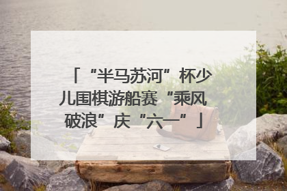 “半马苏河”杯少儿围棋游船赛“乘风破浪”庆“六一”