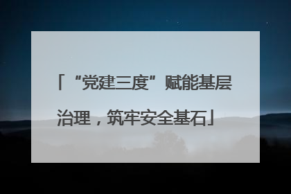 “党建三度”赋能基层治理，筑牢安全基石