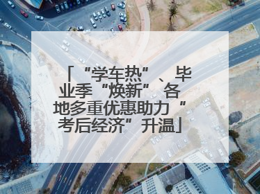 “学车热”、毕业季“焕新” 各地多重优惠助力“考后经济”升温