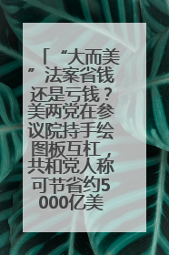 “大而美”法案省钱还是亏钱？美两党在参议院持手绘图板互杠，共和党人称可节省约5000亿美元，民主党人称将增加4.45万亿美元赤字