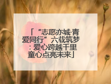 “志愿亦城·青爱同行”六载筑梦：爱心跨越千里 童心点亮未来