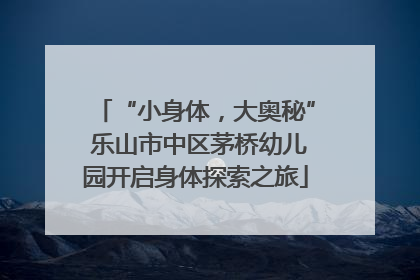 “小身体，大奥秘” 乐山市中区茅桥幼儿园开启身体探索之旅