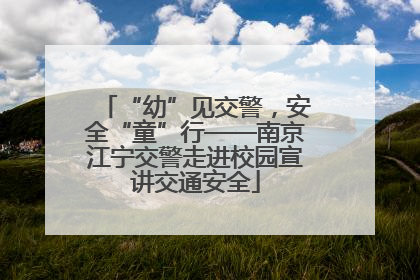 “幼”见交警，安全“童”行——南京江宁交警走进校园宣讲交通安全