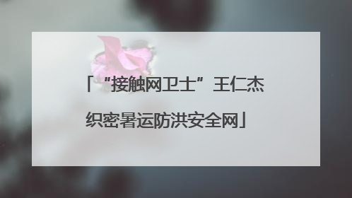 “接触网卫士”王仁杰织密暑运防洪安全网