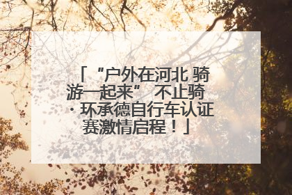 “户外在河北 骑游一起来” 不止骑・环承德自行车认证赛激情启程！