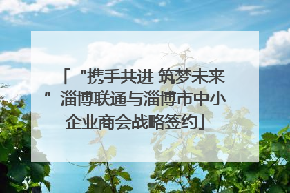 “携手共进 筑梦未来”淄博联通与淄博市中小企业商会战略签约