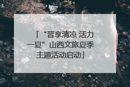 “晋享清凉 活力一夏”山西文旅夏季主题活动启动
