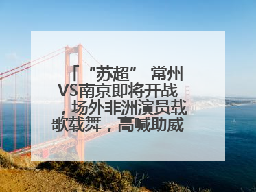 “苏超” 常州VS南京即将开战，场外非洲演员载歌载舞，高喊助威：今晚吃鸭