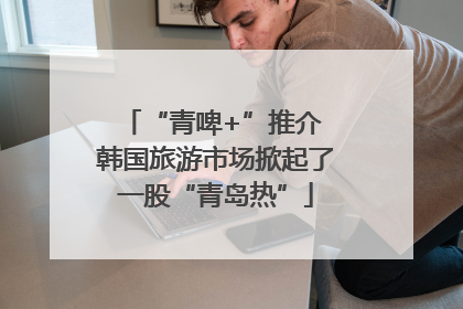 “青啤+”推介 韩国旅游市场掀起了一股“青岛热”