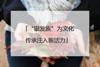 “银发族”为文化传承注入新活力