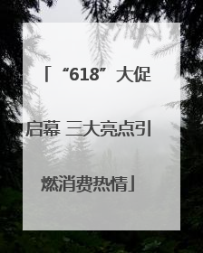 “618”大促启幕 三大亮点引燃消费热情