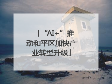 “AI+”推动和平区加快产业转型升级