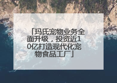 玛氏宠物业务全面升级，投资近10亿打造现代化宠物食品工厂