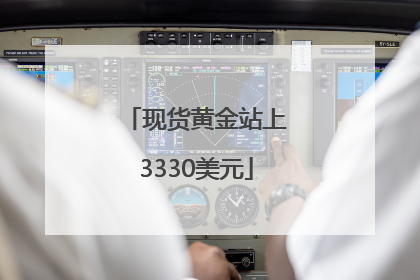 现货黄金站上3330美元