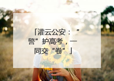 灌云公安：“警”护高考，一同交“卷”