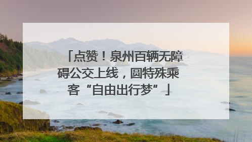 点赞！泉州百辆无障碍公交上线，圆特殊乘客“自由出行梦”