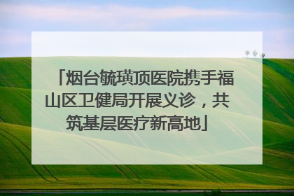 烟台毓璜顶医院携手福山区卫健局开展义诊，共筑基层医疗新高地