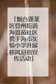 烟台蓬莱区登州街道海景苑社区携手海市实验小学开展移风易俗宣传活动