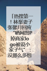 热搜第一！林峯妻子张馨月回应“晒网图P掉商家logo被说小家子气”：没那么多想法，可能有人恶意解读