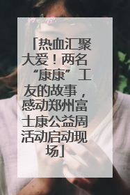热血汇聚大爱！两名“康康”工友的故事，感动郑州富士康公益周活动启动现场