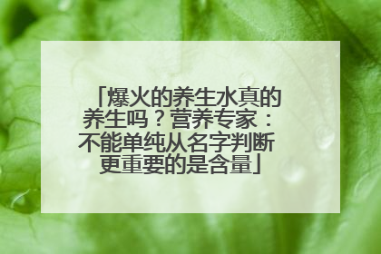 爆火的养生水真的养生吗？营养专家：不能单纯从名字判断 更重要的是含量
