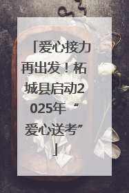 爱心接力再出发！柘城县启动2025年“爱心送考”