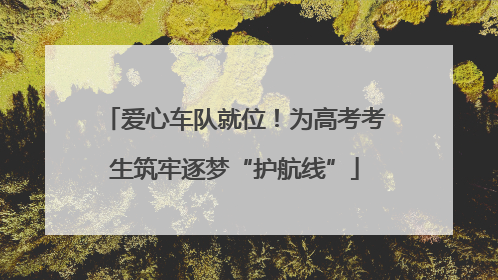 爱心车队就位！为高考考生筑牢逐梦“护航线”