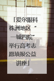 爱尔眼科株洲地区“一城四院”举行高考志愿填报公益讲座
