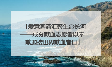 爱意奔涌汇聚生命长河——成分献血志愿者以奉献迎接世界献血者日