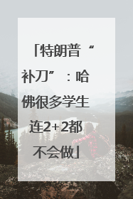 特朗普“补刀”：哈佛很多学生连2+2都不会做