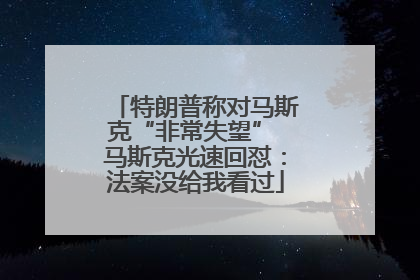 特朗普称对马斯克“非常失望” 马斯克光速回怼：法案没给我看过