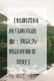 特朗普回应马斯克道歉：我认为他这样做非常好