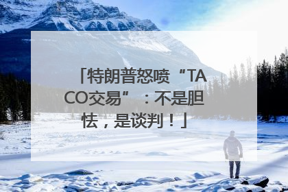 特朗普怒喷“TACO交易”：不是胆怯，是谈判！
